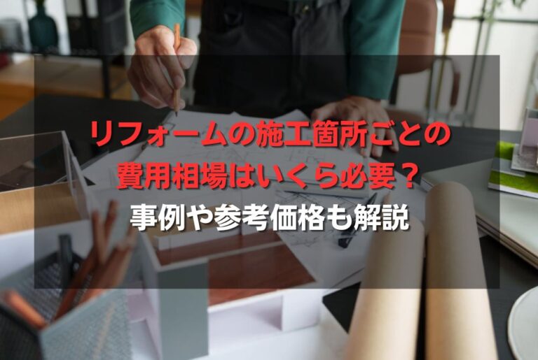 リフォームの施工箇所ごとの費用相場はいくら必要？事例や参考価格も解説